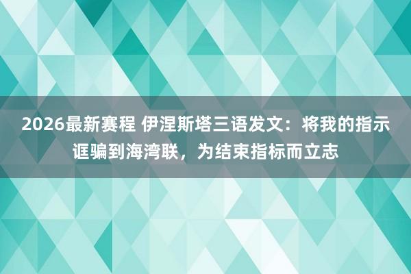 2026最新赛程 伊涅斯塔三语发文：将我的指示诓骗到海湾联，为结束指标而立志