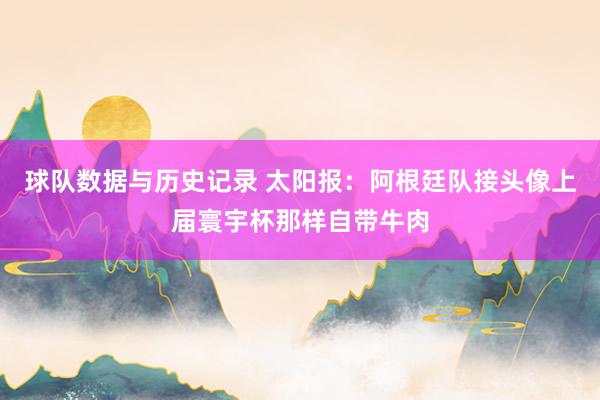 球队数据与历史记录 太阳报：阿根廷队接头像上届寰宇杯那样自带牛肉