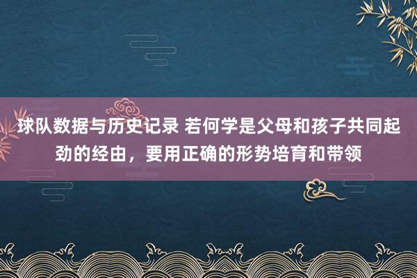 球队数据与历史记录 若何学是父母和孩子共同起劲的经由，要用正确的形势培育和带领