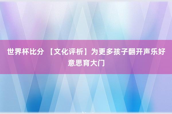 世界杯比分 【文化评析】为更多孩子翻开声乐好意思育大门