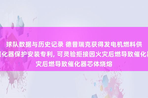 球队数据与历史记录 德普瑞克获得发电机燃料供给监测与催化器保护安装专利， 可灵验拒接因火灾后燃导致催化器芯体烧熔