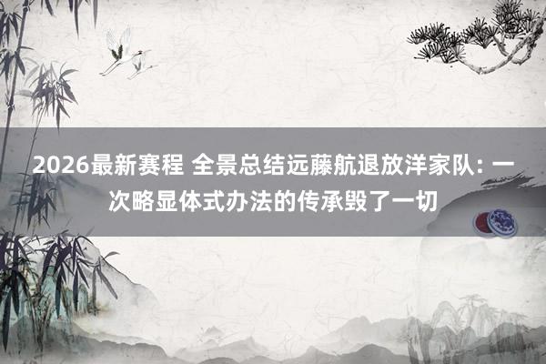 2026最新赛程 全景总结远藤航退放洋家队: 一次略显体式办法的传承毁了一切