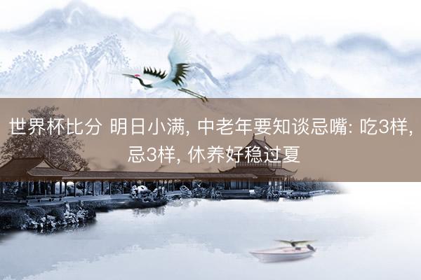 世界杯比分 明日小满， 中老年要知谈忌嘴: 吃3样， 忌3样， 休养好稳过夏