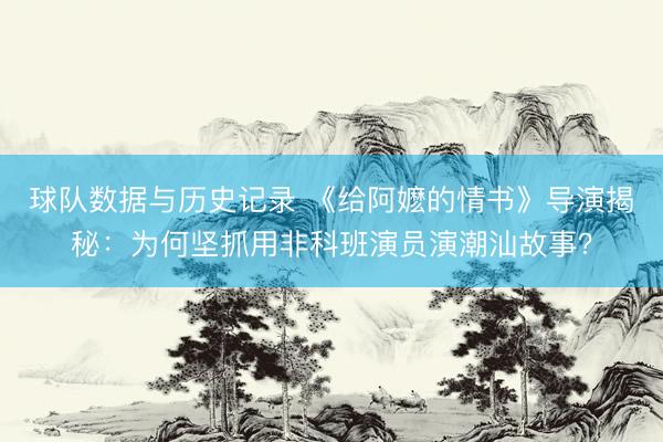 球队数据与历史记录 《给阿嬷的情书》导演揭秘：为何坚抓用非科班演员演潮汕故事？