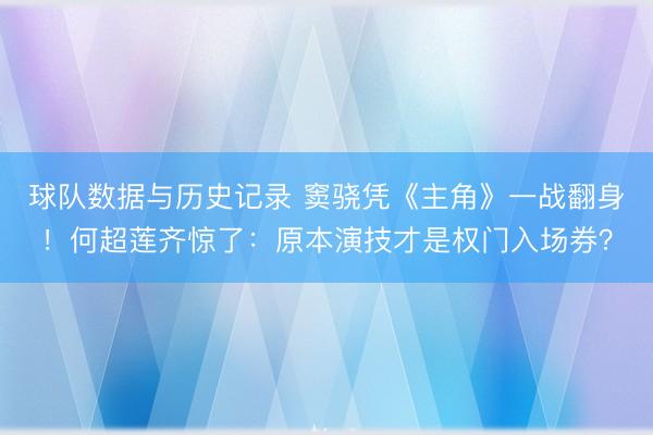 球队数据与历史记录 窦骁凭《主角》一战翻身！何超莲齐惊了：原本演技才是权门入场券？