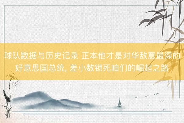 球队数据与历史记录 正本他才是对华敌意最深的好意思国总统， 差小数锁死咱们的崛起之路