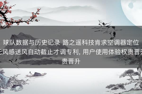 球队数据与历史记录 路之遥科技肯求空调器定位无风感送风自动截止才调专利， 用户使用体验权贵晋升