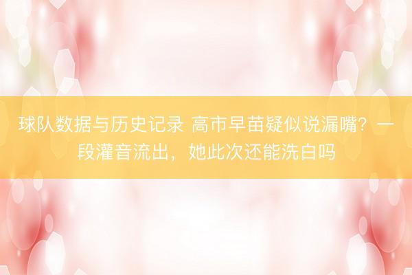 球队数据与历史记录 高市早苗疑似说漏嘴？一段灌音流出，她此次还能洗白吗