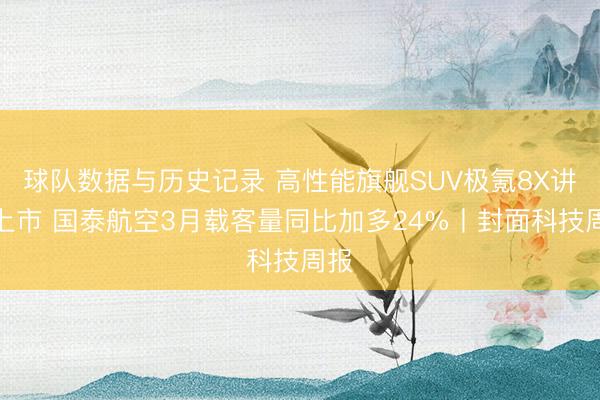 球队数据与历史记录 高性能旗舰SUV极氪8X讲求上市 国泰航空3月载客量同比加多24%丨封面科技周报