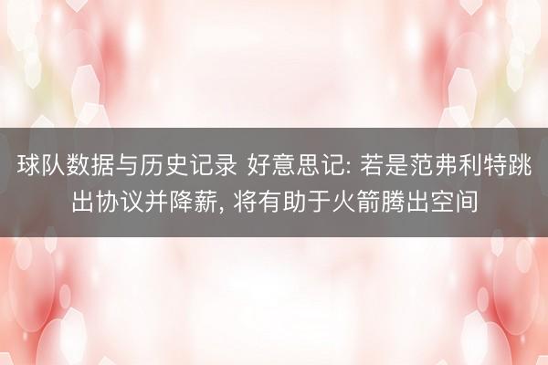 球队数据与历史记录 好意思记: 若是范弗利特跳出协议并降薪， 将有助于火箭腾出空间
