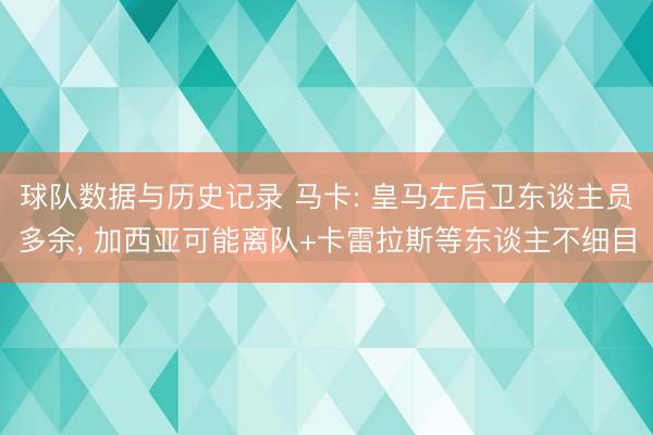 球队数据与历史记录 马卡: 皇马左后卫东谈主员多余， 加西亚可能离队+卡雷拉斯等东谈主不细目