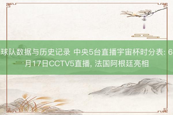 球队数据与历史记录 中央5台直播宇宙杯时分表: 6月17日CCTV5直播， 法国阿根廷亮相