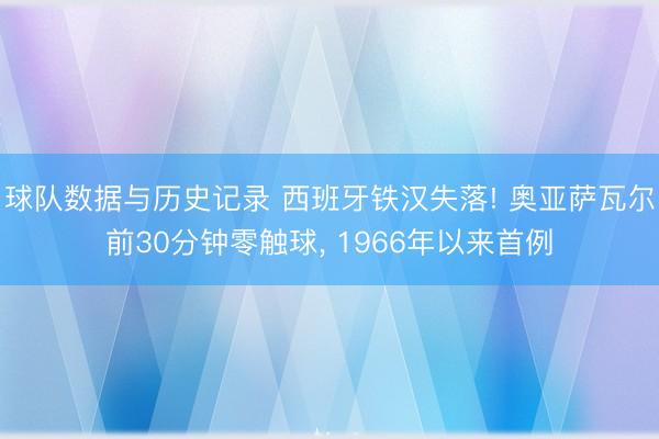 球队数据与历史记录 西班牙铁汉失落! 奥亚萨瓦尔前30分钟零触球， 1966年以来首例