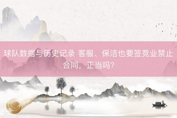 球队数据与历史记录 客服、保洁也要签竞业禁止合同，正当吗？