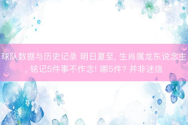 球队数据与历史记录 明日夏至， 生肖属龙东说念主， 铭记5件事不作念! 哪5件? 并非迷信